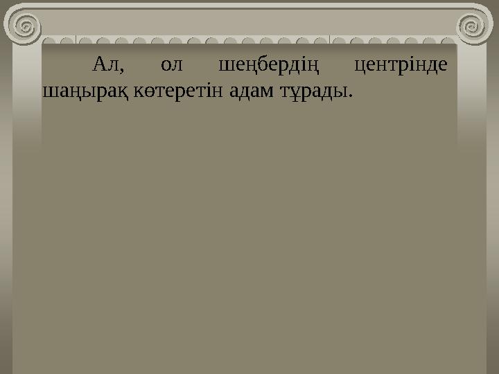 Ал, ол шеңбердің центрінде шаңырақ көтеретін адам тұрады.