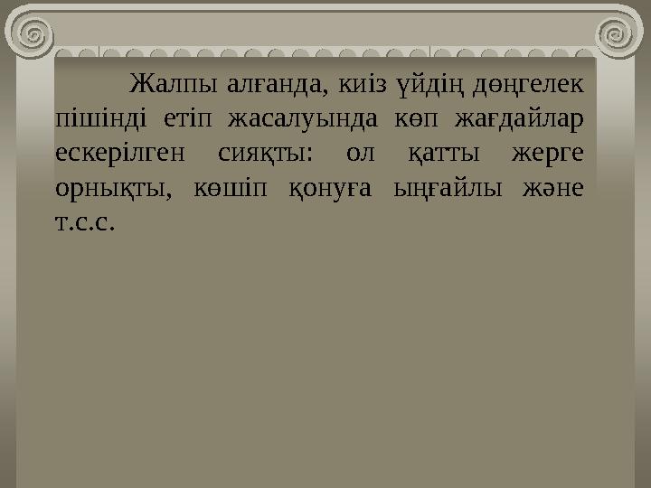 Жалпы алғанда, киіз үйдің дөңгелек пішінді етіп жасалуында көп жағдайлар ескерілген сияқты: ол қатты жерге орны