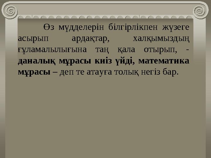 Өз мүдделерін білгірлікпен жүзеге асырып ардақтар, халқымыздың ғұламалылығына таң қала отырып, - даналық мұрасы