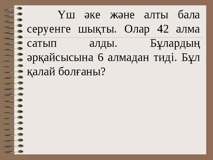 Үш әке және алты бала серуенге шықты. Олар 42 алма сатып алды. Бұлардың әрқайсысына 6 алмадан тиді. Бұл қала