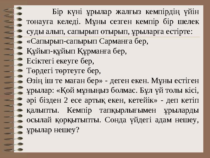 Бір күні ұрылар жалғыз кемпірдің үйін тонауға келеді. Мұны сезген кемпір бір шелек суды алып, сапырып отырып, ұры