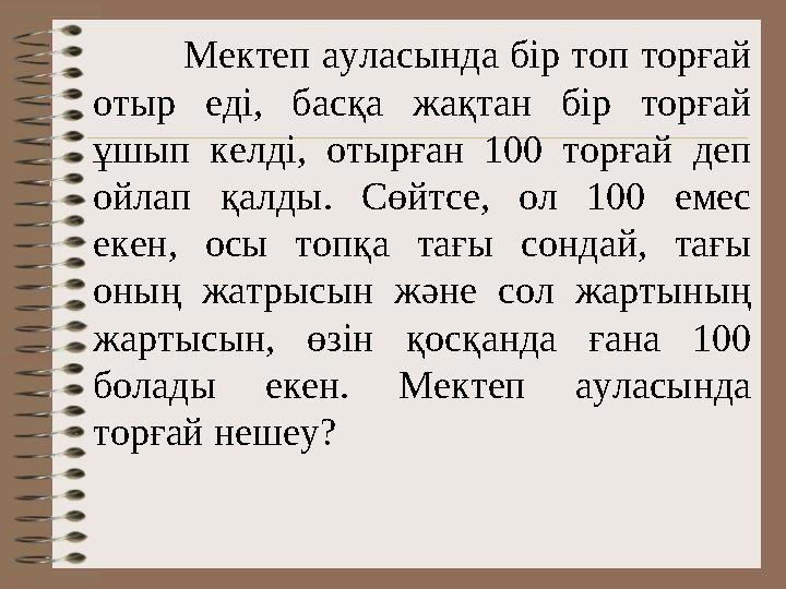 Мектеп ауласында бір топ торғай отыр еді, басқа жақтан бір торғай ұшып келді, отырған 100 торғай деп ойлап қалды