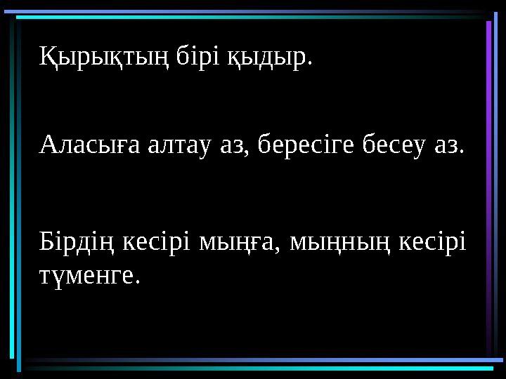 ы.Қырықтың бірі қыдыр. Аласыға алтау аз, бересіге бесеу аз. Бірдің кесірі мыңға, мыңның кесірі түменге.