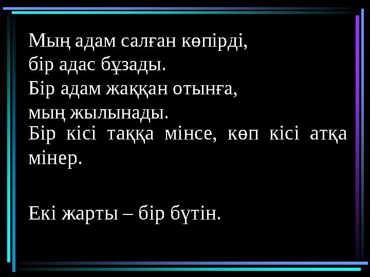 Мың адам салған көпірді, бір адас бұзады. Бір адам жаққан отынға, мың жылынады. Бір кісі таққа мінсе, көп кісі атқа мінер