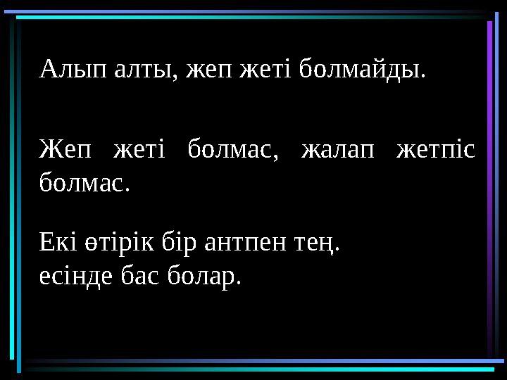 Алып алты, жеп жеті болмайды. Екі өтірік бір антпен тең. есінде бас болар.Жеп жеті болмас, жалап жетпіс болмас.