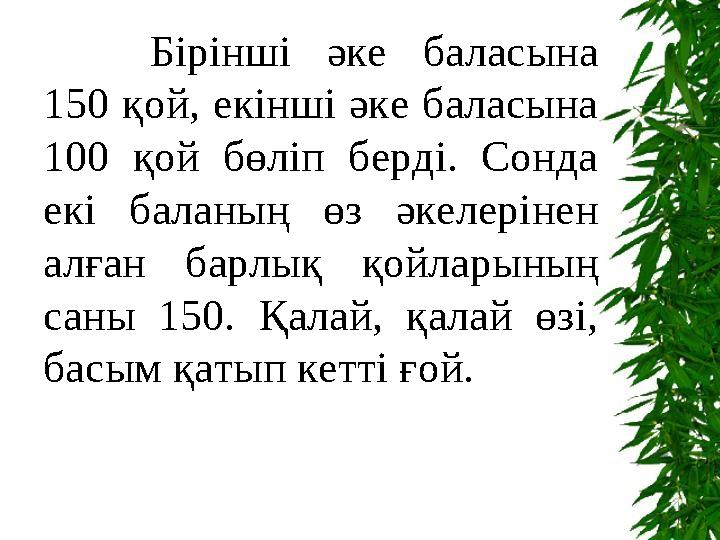 Тоқсан ауыз сөздің тобықтай бір түйіні бар. Бірінші әке баласына 150 қой, екінші әке баласына 100 қой бөліп берді.