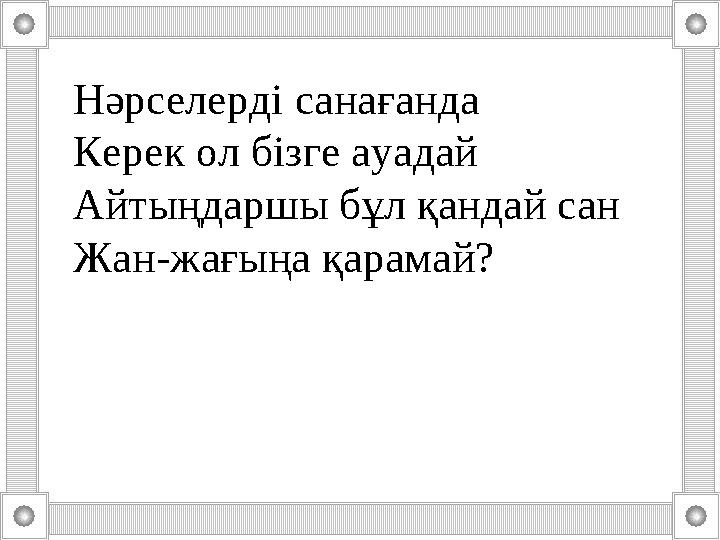 Тоқсан ауыз сөздің тобықтай бір түйіні бар. Нәрселерді санағанда Керек ол бізге ауадай Айтыңдаршы бұл қандай сан Жан-жағыңа