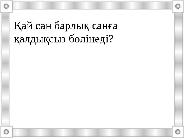 Тоқсан ауыз сөздің тобықтай бір түйіні бар.Қай сан барлық санға қалдықсыз бөлінеді?