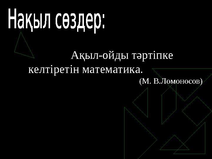 Ақыл-ойды тәртіпке келтіретін математика. (М. В.Ломоносов)