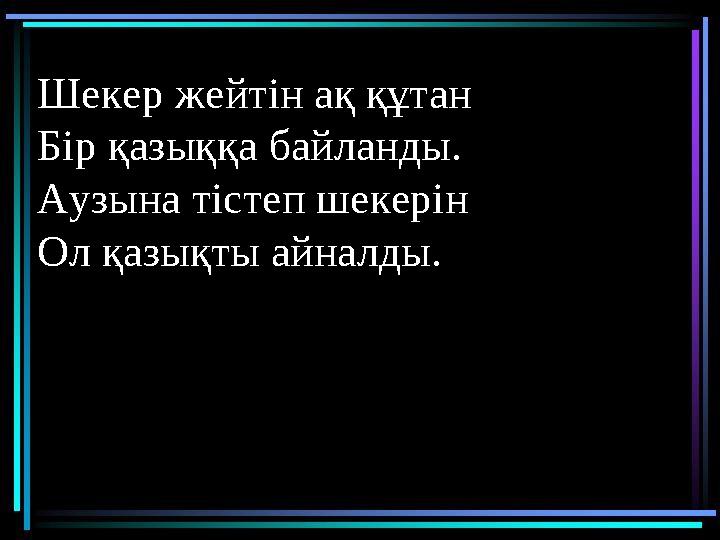 Шекер жейтін ақ құтан Бір қазыққа байланды. Аузына тістеп шекерін Ол қазықты айналды.