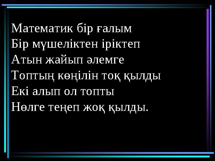 Тоқсан ауыз сөздің тобықтай бір түйіні бар.Математик бір ғалым Бір мүшеліктен іріктеп Атын жайып әлемге Топтың көңілін тоқ