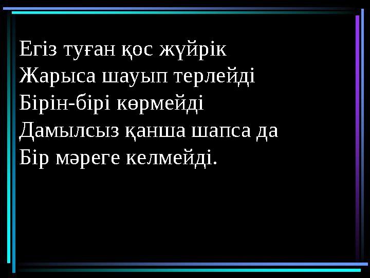 Тоқсан ауыз сөздің тобықтай бір түйіні бар.Егіз туған қос жүйрік Жарыса шауып терлейді Бірін-бірі көрмейді Дамылсыз қанша ш