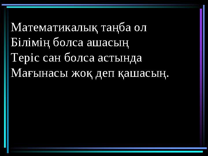 Тоқсан ауыз сөздің тобықтай бір түйіні бар.Математикалық таңба ол Білімің болса ашасың Теріс сан болса астында Мағынасы жоқ