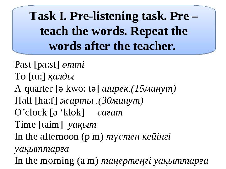 Task I. Pre-listening task. Pre – teach the words. Repeat the words after the teacher. Past [pa:st] өтті To [tu:] қалды A q