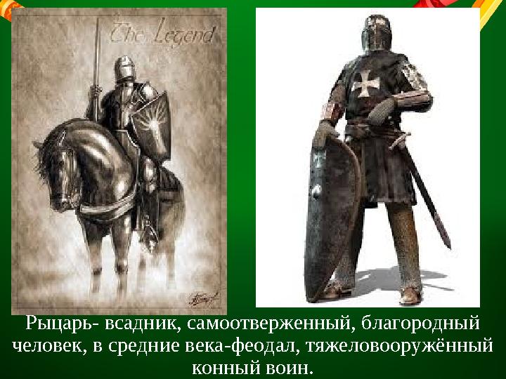 Рыцарь- всадник, самоотверженный, благородный человек, в средние века-феодал, тяжеловооружённый конный воин.• ссс