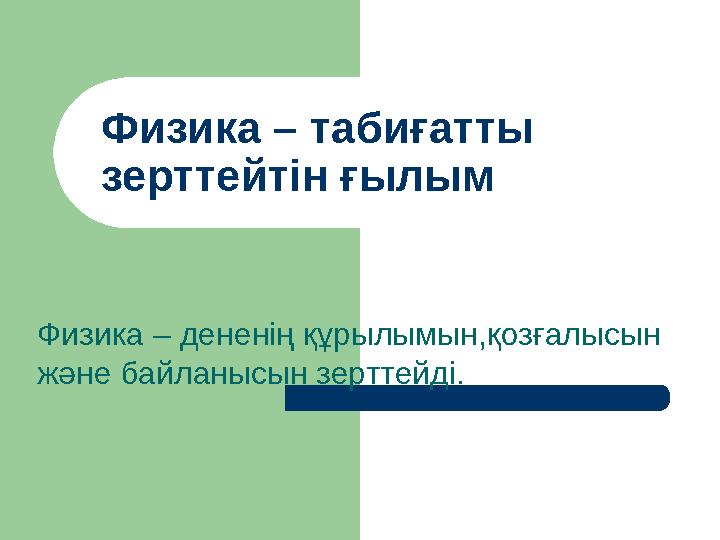 Физика – табиғатты зерттейтін ғылым Физика – дененің құрылымын,қозғалысын және байланысын зерттейді.