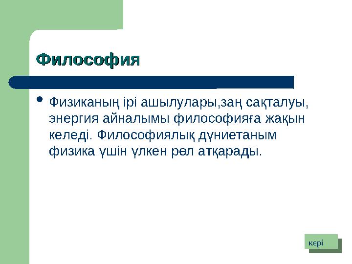 ФилософияФилософия  Физиканың ірі ашылулары,заң сақталуы, энергия айналымы философияға жақын келеді. Философиялық дүниетаным