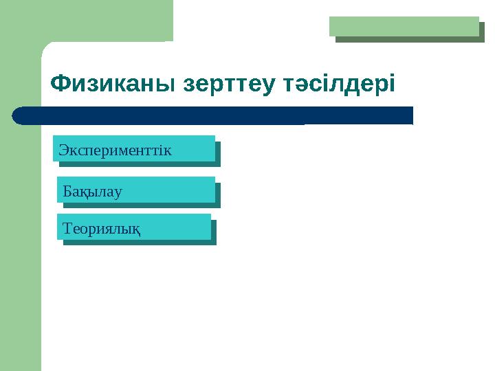 Физиканы зерттеу тәсілдері ЭксперименттікЭксперименттік БақылауБақылау ТеориялықТеориялық