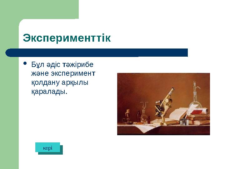 Эксперименттік  Бұл әдіс тәжірибе және эксперимент қолдану арқылы қаралады. керікері