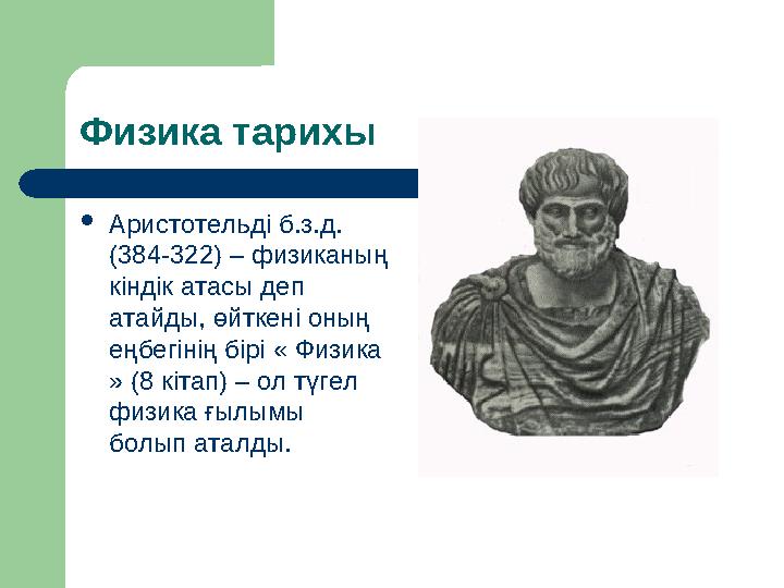 Физика тарихы  Аристотельді б.з.д. (384-322) – физиканың кіндік атасы деп атайды, өйткені оның еңбегінің бірі « Физика »