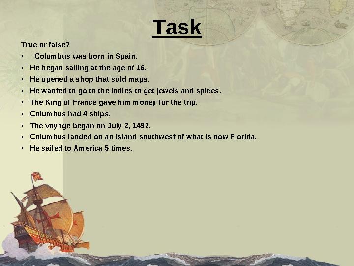 Task True or false? • Columbus was born in Spain. • He began sailing at the age of 16. • He opened a shop that sold map