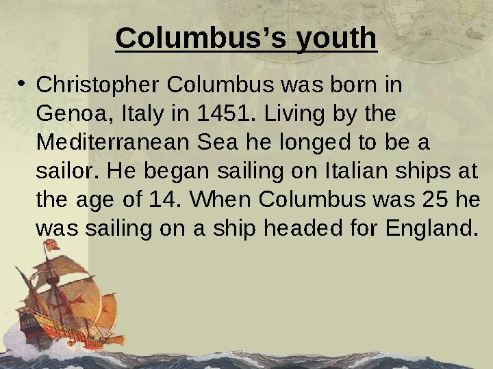 Columbus’s youth • Christopher Columbus was born in Genoa, Italy in 1451. Living by the Mediterranean Sea he longed to be a s