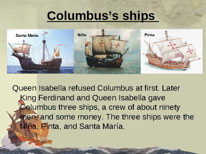 Columbus’s ships Queen Isabella refused Columbus at first. Later King Ferdinand and Queen Isabella gave Columbus three ships