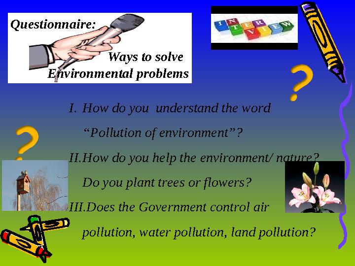 Questionnaire: Ways to solve Environmental problems I. How do you understand the word “Pollution of envi