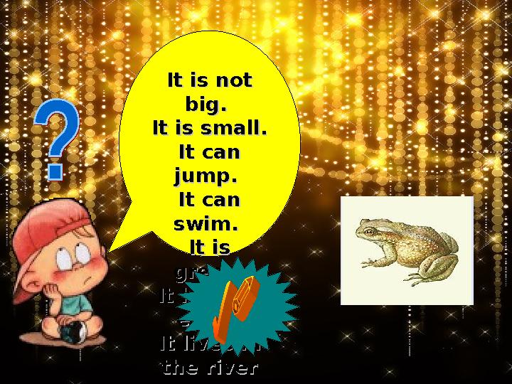 It is not It is not big. big. It is small.It is small. It can It can jump. jump. It can It can swim. swim. It is It is