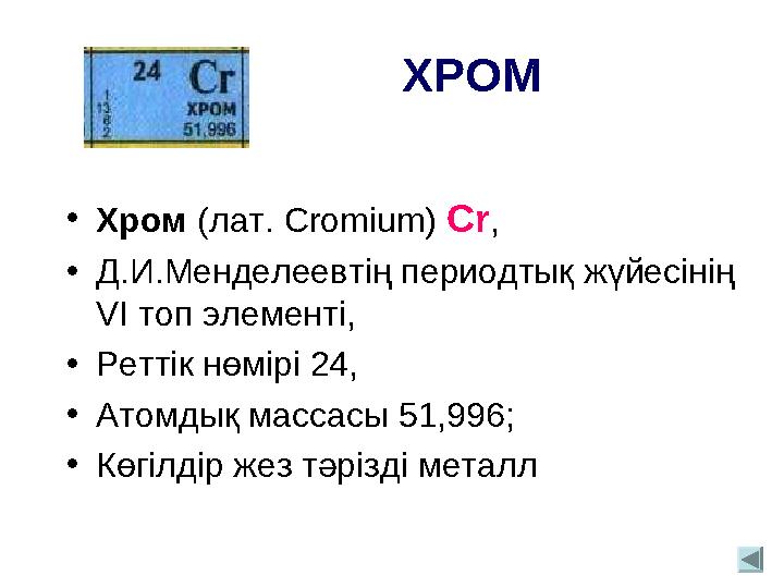 ХРОМ • Хром (лат. Cromium) Cr , • Д.И.Менделеевтің периодтық жүйесінің VI топ элементі, • Реттік нөмірі 24, •