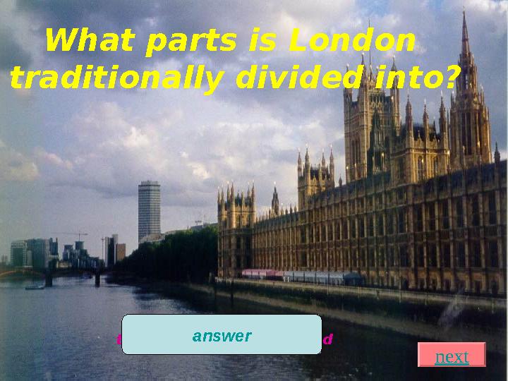 What parts is London traditionally divided into? the City, Westminster, the West End, the East End answer next