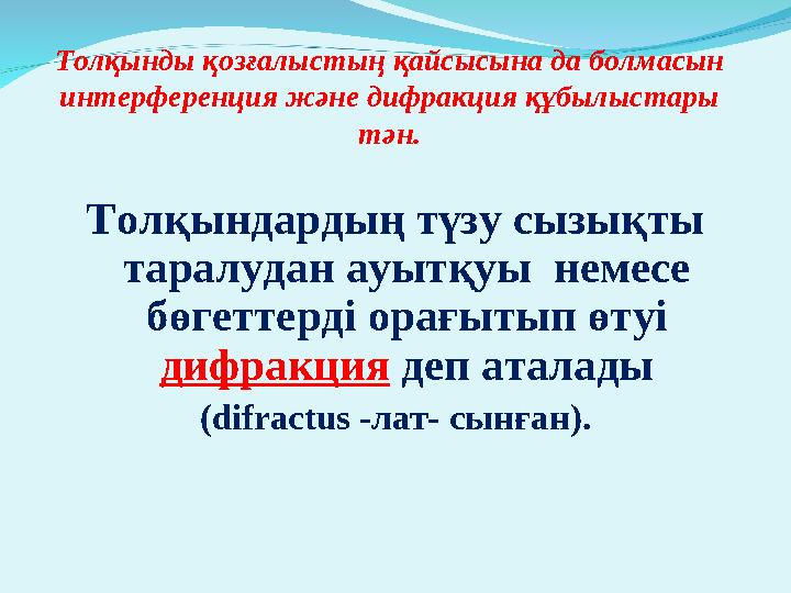 Толқынды қозғалыстың қайсысына да болмасын интерференция және дифракция құбылыстары тән. Толқындардың түзу сызықты таралудан а