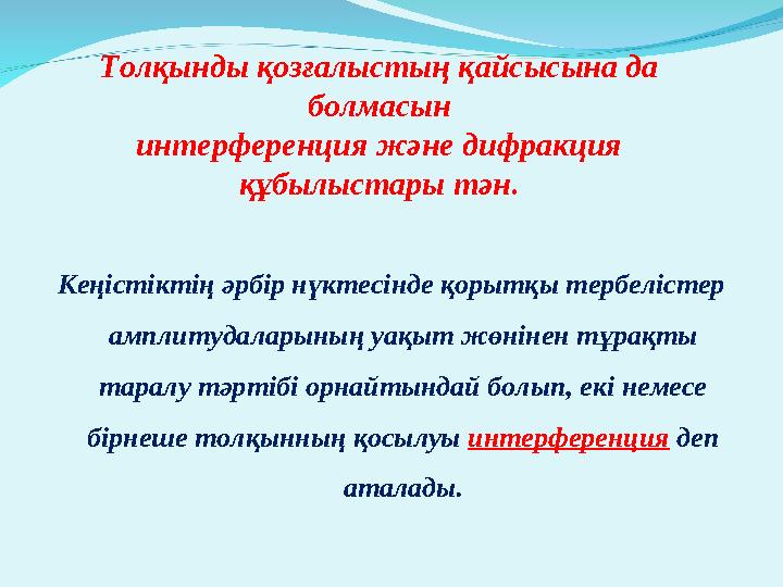 Толқынды қозғалыстың қайсысына да болмасын интерференция және дифракция құбылыстары тән. Кеңістіктің әрбір нүктесінде қорытқы