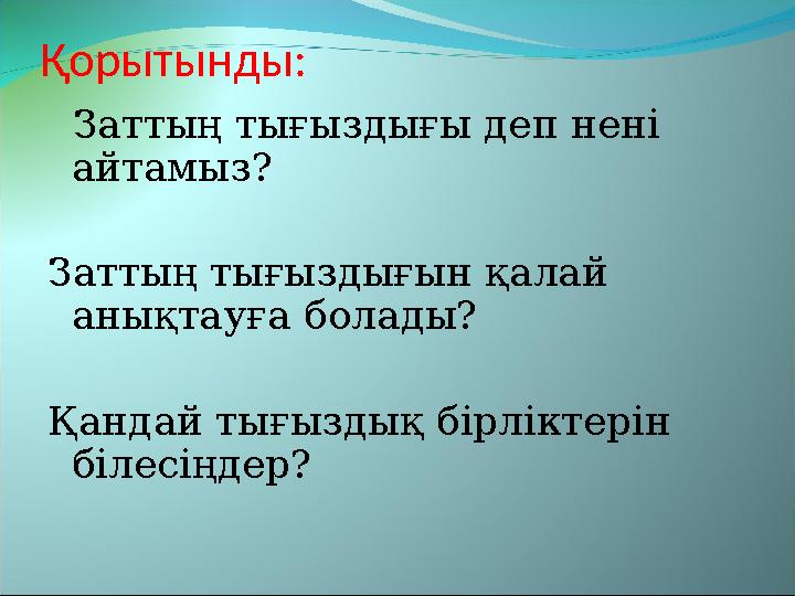 Қорытынды: Затты ң тығыздығы деп нені айтамыз ? Заттың тығыздығын қалай анықтауға болады? Қандай тығыздық бірліктерін