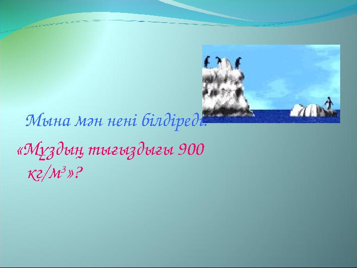 Мына мән нені білдіреді: «Мұздың тығыздығы 900 кг/м 3 »?