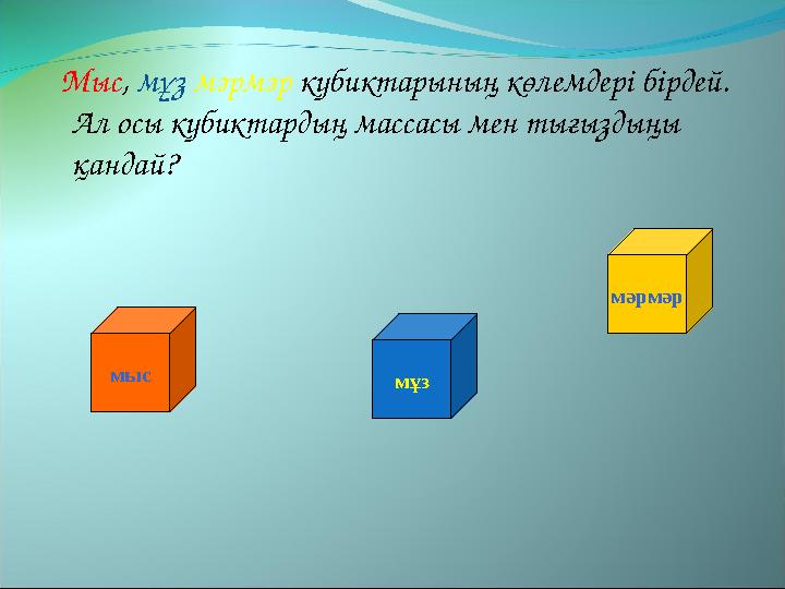 Мыс , мұз мәрмәр кубиктарының көлемдері бірдей. Ал осы кубиктардың массасы мен тығыздыңы қандай? мыс мәрмәр мұз