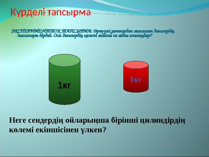 Күрделі тапсырма ЭКСПЕРИМЕНТТІК ТАПСЫРМА: Әртүрлі заттардан жасалған денелердің массалары бірдей. Осы денелердің көлемі жайлы н