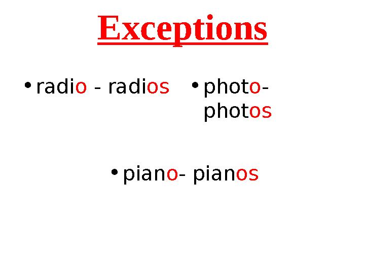 Exceptions • radi o - radi os • phot o - phot os • pian o - pian os