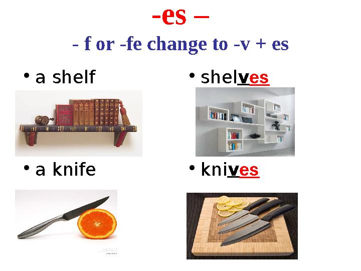 -es – - f or -fe change to -v + es • a shelf • shel v es • a knife • kni v es