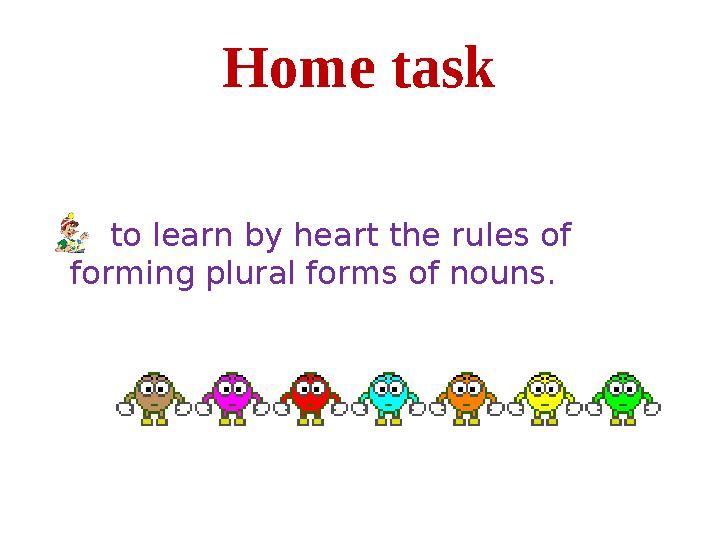 Home task to learn by heart the rules of forming plural forms of nouns.