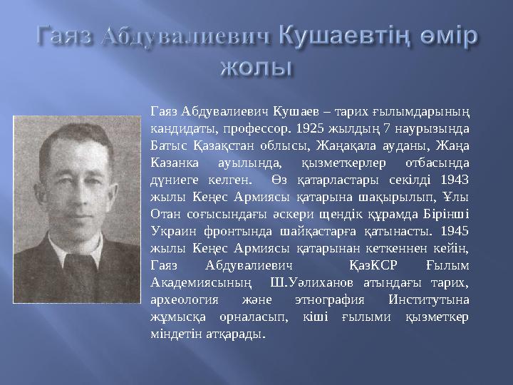 Гаяз Абдувалиевич Кушаев – тарих ғылымдарының кандидаты, профессор. 1925 жылдың 7 наурызында Батыс Қазақстан облысы, Жаңақа