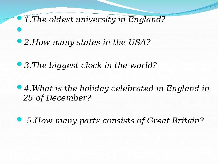  1.The oldest university in England?   2.How many states in the USA?  3.The biggest clock in the world?  4.What is the