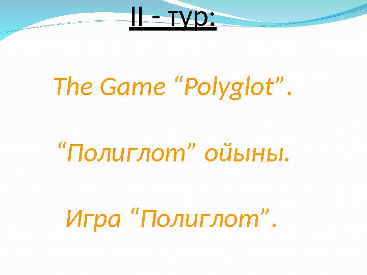 ІІ - тур: The Game “Polyglot” . “Полиглот” ойыны. Игра “ Полиглот ” .