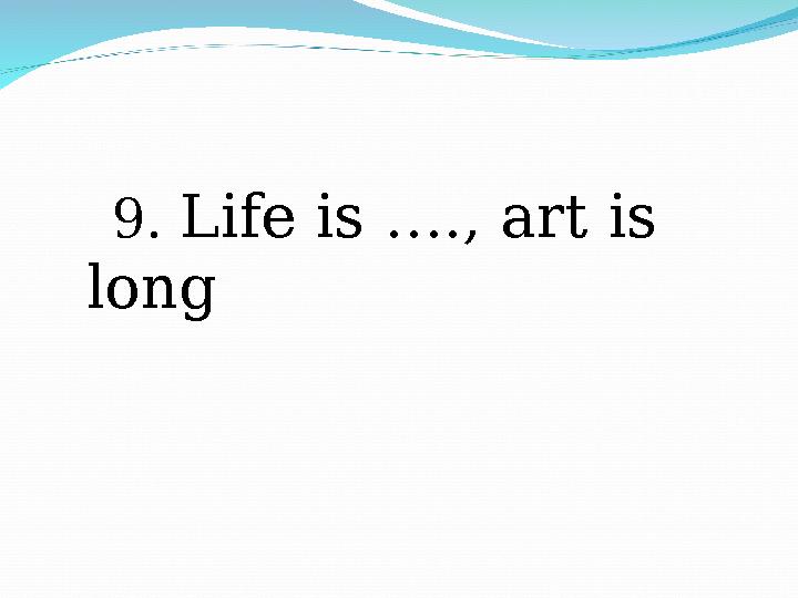 9. Life is …., art is long