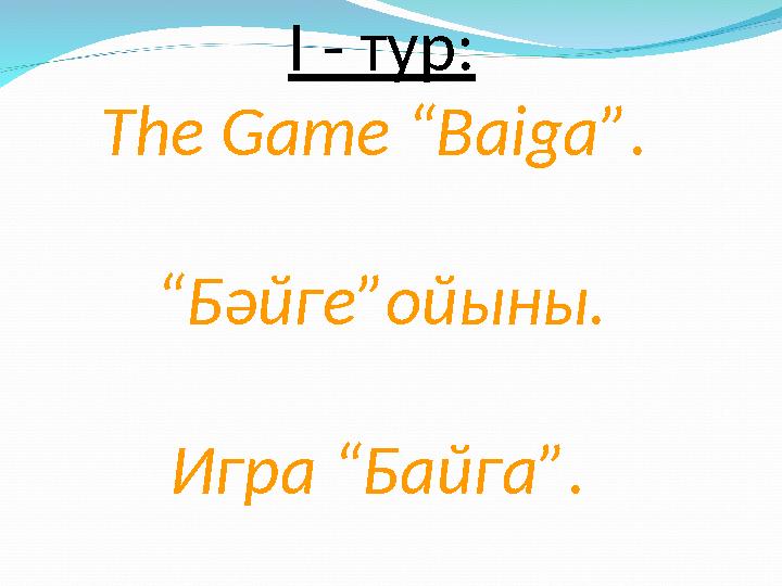 І - тур: The Game “Baiga” . “Бәйге”ойыны. Игра “ Байга ” .