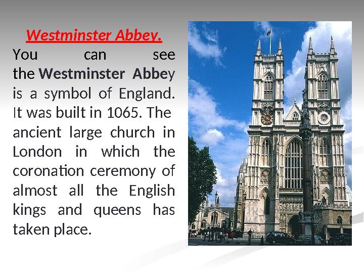 Westminster Abbey. You can see the Westminster Abbe y is a symbol of England. It was built in 1065. The ancient la