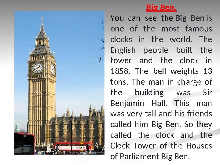 Big Ben. You can see the Big Ben is one of the most famous clocks in the world. The English people built th