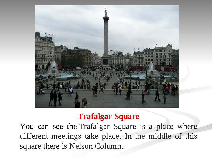 Trafalgar Square You can see the Trafalgar Square is a place where different meetings take place. In the middle