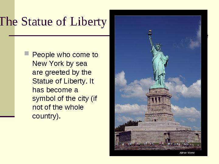 The Statue of Liberty  People who come to New York by sea are greeted by the Statue of Liberty. It has become a symbol of