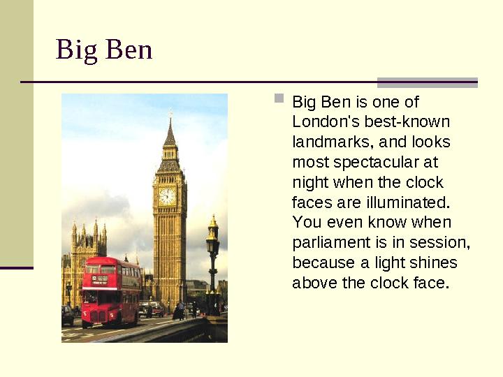 Big Ben  Big Ben is one of London's best-known landmarks, and looks most spectacular at night when the clock faces are ill
